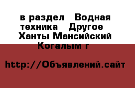  в раздел : Водная техника » Другое . Ханты-Мансийский,Когалым г.